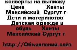 конверты на выписку › Цена ­ 3 500 - Ханты-Мансийский, Сургут г. Дети и материнство » Детская одежда и обувь   . Ханты-Мансийский,Сургут г.